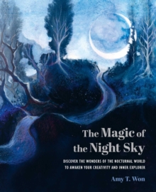 The Magic of the Night Sky : Discover the Wonders of the Nocturnal World to Awaken Your Creativity and Inner Explorer