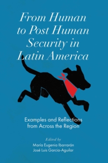 From Human to Post Human Security in Latin America : Examples and Reflections from Across the Region