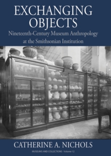 Exchanging Objects : Nineteenth-Century Museum Anthropology at the Smithsonian Institution