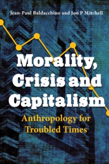 Morality, Crisis and Capitalism : Anthropology for Troubled Times