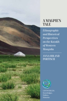 A Magpie's Tale : Ethnographic and Historical Perspectives on the Kazakh of Western Mongolia