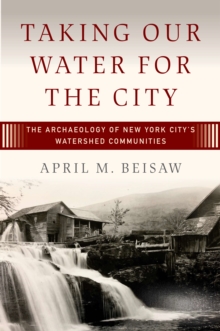 Taking Our Water for the City : The Archaeology of New York Citys Watershed Communities