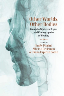 Other Worlds, Other Bodies : Embodied Epistemologies and Ethnographies of Healing