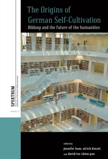 The Origins of German Self-Cultivation : Bildung and the Future of the Humanities