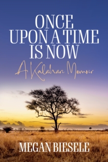 Once Upon a Time is Now : A Kalahari Memoir