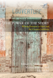 The Power of the Story : Writing Disasters in Haiti and the Circum-Caribbean