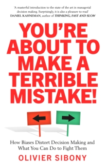 You'Re About to Make a Terrible Mistake! : How Biases Distort Decision-Making and What You Can Do to Fight Them