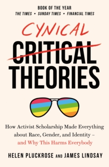 Cynical Theories : How Activist Scholarship Made Everything about Race, Gender, and Identity - And Why this Harms Everybody