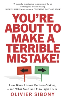 You'Re About to Make a Terrible Mistake! : How Biases Distort Decision-Making and What You Can Do to Fight Them