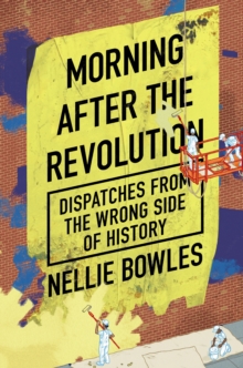 Morning After the Revolution : Dispatches From the Wrong Side of History