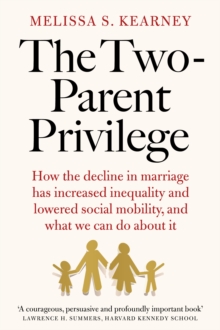 The Two-Parent Privilege : How the decline in marriage has increased inequality and lowered social mobility, and what we can do about it