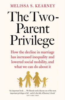 The Two-Parent Privilege : How the decline in marriage has increased inequality and lowered social mobility, and what we can do about it