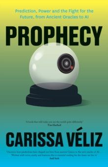 Prophecy : Prediction, Power and the Fight for the Future, from Ancient Oracles to AI