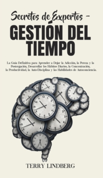 Secretos de Expertos - Gestion del Tiempo : La Guia Definitiva para Aprender a Dejar la Adiccion, la Pereza y la Postergacion, Desarrollar los Habitos Diarios, la Concentracion, la Productividad, la A