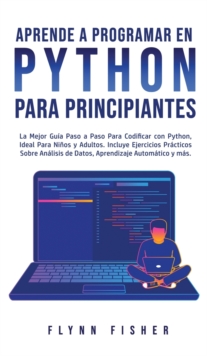 Aprende a Programar en Python Para Principiantes : La mejor guia paso a paso para codificar con Python, ideal para ninos y adultos. Incluye ejercicios practicos sobre analisis de datos, aprendizaje au