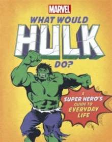 What Would Hulk Do? : A Marvel super hero's guide to everyday life