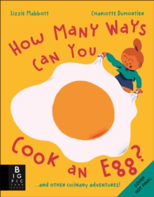 How Many Ways Can You Cook An Egg? : and Other Things to Try for Big and Little Eaters