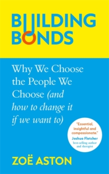 Building Bonds : Why We Choose The People We Choose (and How To Change If We want)