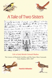 A Tale of Two Sisters : Life in Early British Colonial Madras The Letters of Elizabeth Gwillim and Her Sister Mary Symonds from Madras 1801-1807