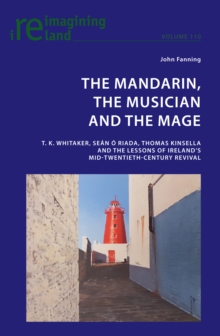 The Mandarin, the Musician and the Mage : T. K. Whitaker, Sean O Riada, Thomas Kinsella and the Lessons of Ireland's Mid-Twentieth-Century Revival