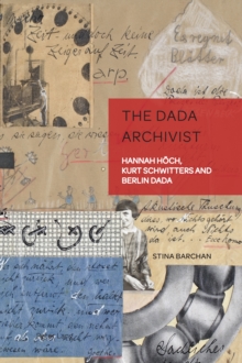 The Dada Archivist : Hannah Hoech, Kurt Schwitters and Berlin Dada