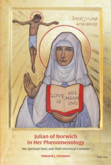 Julian of Norwich in Her Phenomenology : Her Spiritual Texts and Their Historical Contexts