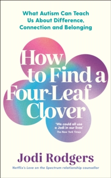 How to Find a Four-Leaf Clover : What Autism Can Teach Us About Difference, Connection and Belonging