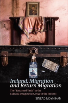 Ireland, Migration and Return Migration : The Returned Yank in the Cultural Imagination, 1952 to present