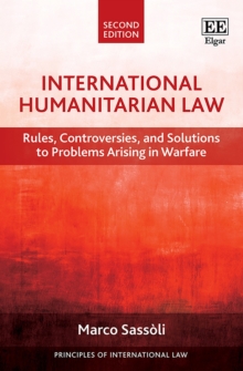 International Humanitarian Law : Rules, Controversies, and Solutions to Problems Arising in Warfare, Second Edition