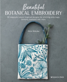 Beautiful Botanical Embroidery : 30 Exquisite Nature-Inspired Designs for Stitching onto Bags, Buttons, Cushions and More