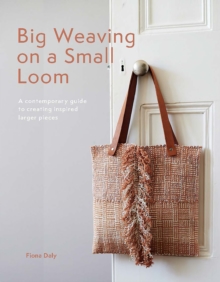 Big Weaving on a Small Loom : A Contemporary Guide to Creating Inspired Larger Pieces