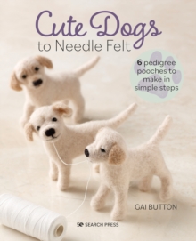 Cute Dogs to Needle Felt : 6 Pedigree Pooches to Make in Simple Steps