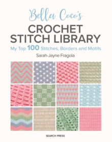 Bella Coco's Crochet Stitch Library : My Top 100 Stitches, Borders and Motifs