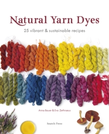 Natural Yarn Dyes : 25 Vibrant & Sustainable Recipes