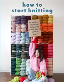How to Start Knitting : All the Tips, Tricks and Techniques New Knitters Need to Know