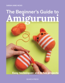 The Beginner's Guide to Amigurumi : Easy Techniques and 8 Fun Projects