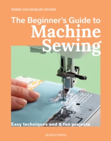 The Beginner's Guide to Machine Sewing : Easy Techniques and 8 Fun Projects