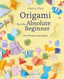 Origami for the Absolute Beginner : Over 40 Super-Easy Projects