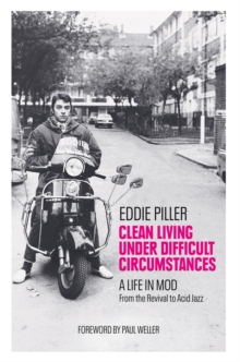 Clean Living Under Difficult Circumstances : A Life In Mod   From the Revival to Acid Jazz