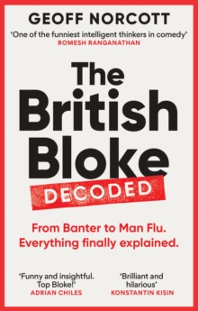 The British Bloke, Decoded : From Banter to Man-Flu. Everything finally explained.