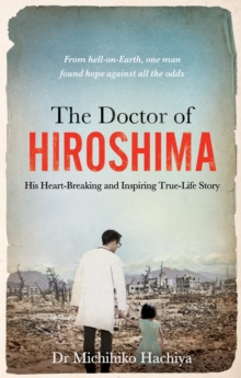 The Doctor of Hiroshima : His heart-breaking and inspiring true life story