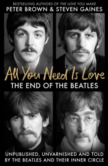 All You Need Is Love : The End of the Beatles - An Oral History by Those Who Were There