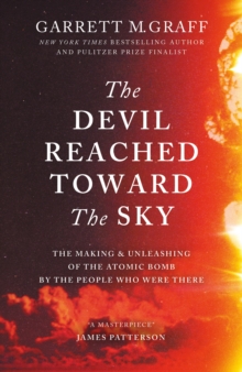 The Devil Reached Toward the Sky : The Making and Unleashing of the Atomic Bomb - By The People Who Were There