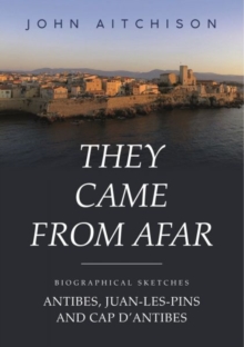 They Came from Afar : Biographical Sketches: Antibes, Juan-Les-Pins and Cap D'antibes