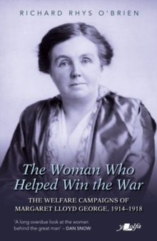 The Woman Who Helped WIn The War : The Welfare Campaigns Of Margaret Lloyd George, 1914-1918