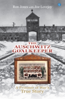 The Auschwitz Goalkeeper : A Prisoner of War's True Story