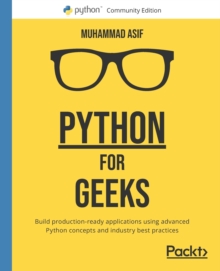 Python for Geeks : Build production-ready applications using advanced Python concepts and industry best practices