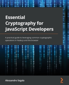 Essential Cryptography for JavaScript Developers : A practical guide to leveraging common cryptographic operations in Node.js and the browser