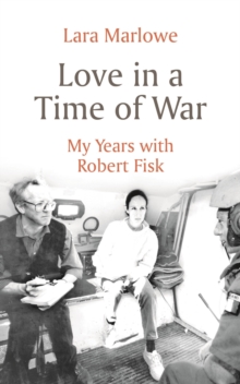 Love in a Time of War : My Years with Robert Fisk