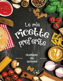 Le mie ricette preferite : ricettario da scrivere; Trasforma tutti i tuoi appunti in un bellissimo libro di cucina! Il regalo ideale per gli amanti della cucina, Paperback / softback Book Le mie ricette preferite : ricettario da scrivere; Trasforma tutti i tuoi appunti in un bellissimo libro di cucina! Il regalo ideale per gli amanti della cucina, Paperback / softback Book
